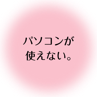 パソコンが使えない。