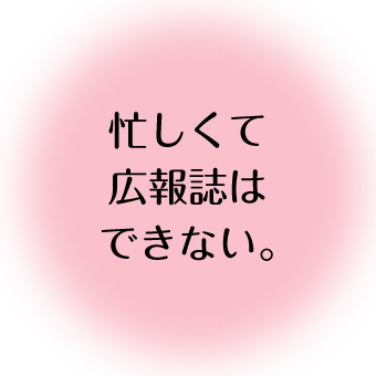 忙しくて広報誌はできない。